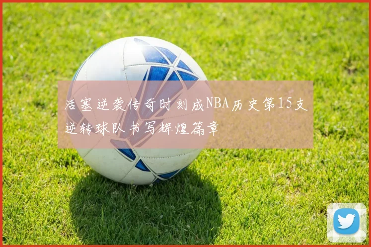 活塞逆袭传奇时刻成NBA历史第15支逆转球队书写辉煌篇章