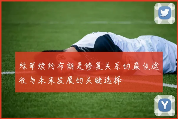绿军续约布朗是修复关系的最佳途径与未来发展的关键选择