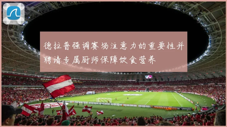 德拉普强调赛场注意力的重要性并聘请专属厨师保障饮食营养