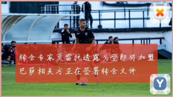 转会专家莫雷托透露戈登即将加盟巴萨相关方正在签署转会文件