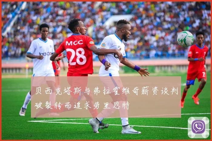 贝西克塔斯与弗拉霍维奇薪资谈判破裂转而追求劳里恩特