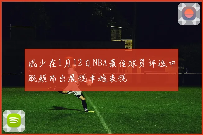 威少在1月12日NBA最佳球员评选中脱颖而出展现卓越表现