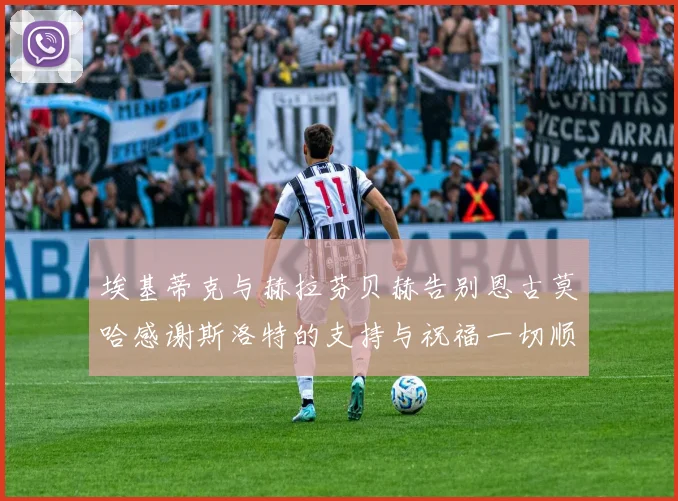 埃基蒂克与赫拉芬贝赫告别恩古莫哈感谢斯洛特的支持与祝福一切顺利
