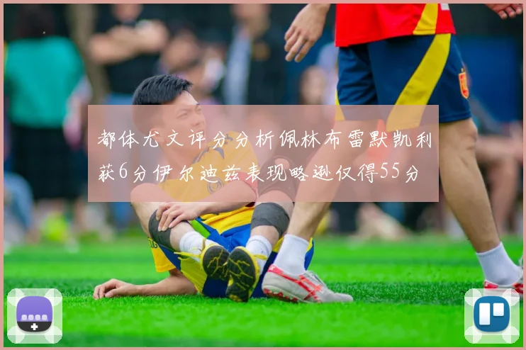 都体尤文评分分析佩林布雷默凯利获6分伊尔迪兹表现略逊仅得55分