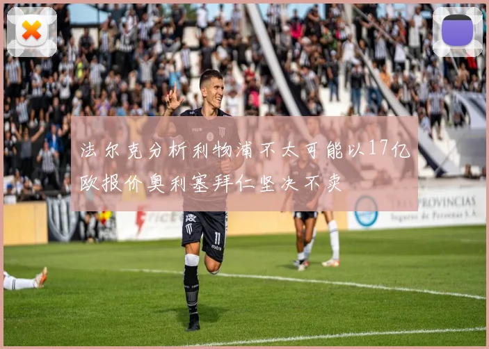 法尔克分析利物浦不太可能以17亿欧报价奥利塞拜仁坚决不卖