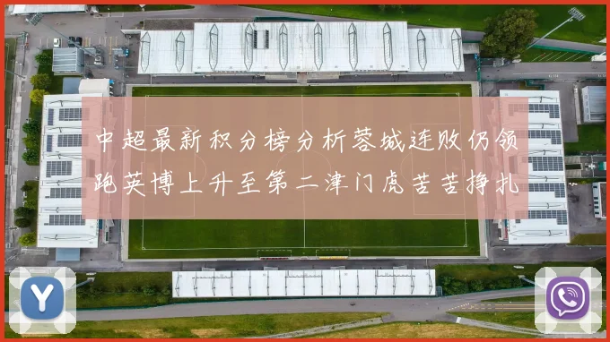 中超最新积分榜分析蓉城连败仍领跑英博上升至第二津门虎苦苦挣扎垫底