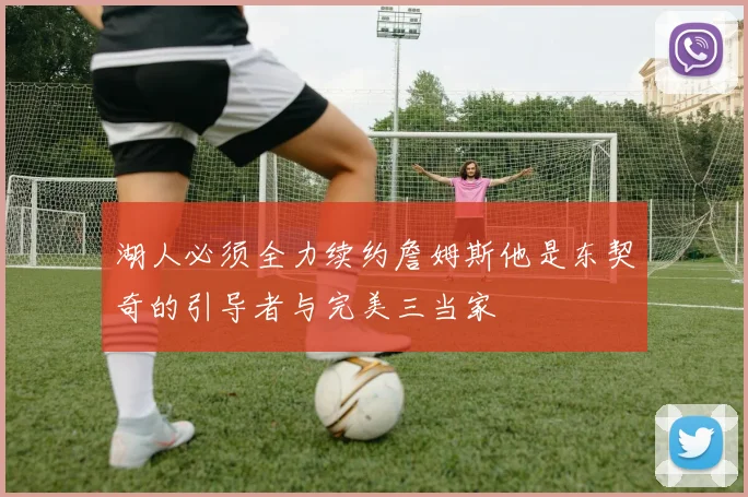 湖人必须全力续约詹姆斯他是东契奇的引导者与完美三当家